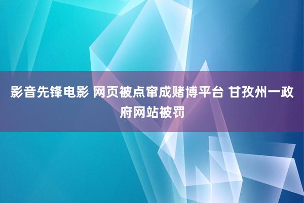 影音先锋电影 网页被点窜成赌博平台 甘孜州一政府网站被罚