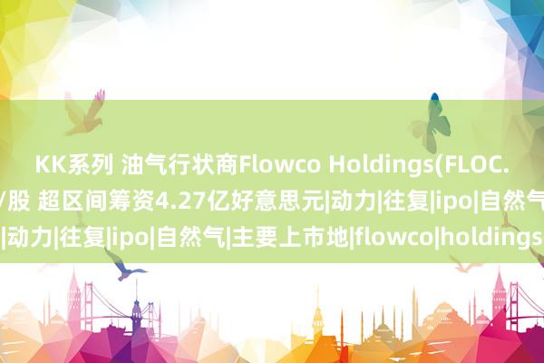 KK系列 油气行状商Flowco Holdings(FLOC.US)IPO订价24好意思元/股 超区间筹资4.27亿好意思元|动力|往复|ipo|自然气|主要上市地|flowco|holdings