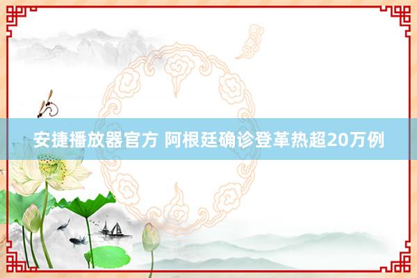 安捷播放器官方 阿根廷确诊登革热超20万例