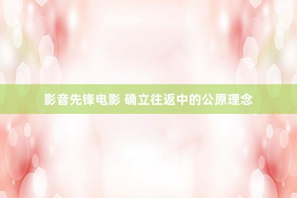 影音先锋电影 确立往返中的公原理念