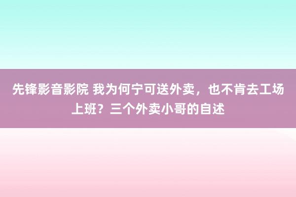 先锋影音影院 我为何宁可送外卖，也不肯去工场上班？三个外卖小哥的自述